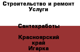 Строительство и ремонт Услуги - Сантехработы. Красноярский край,Игарка г.